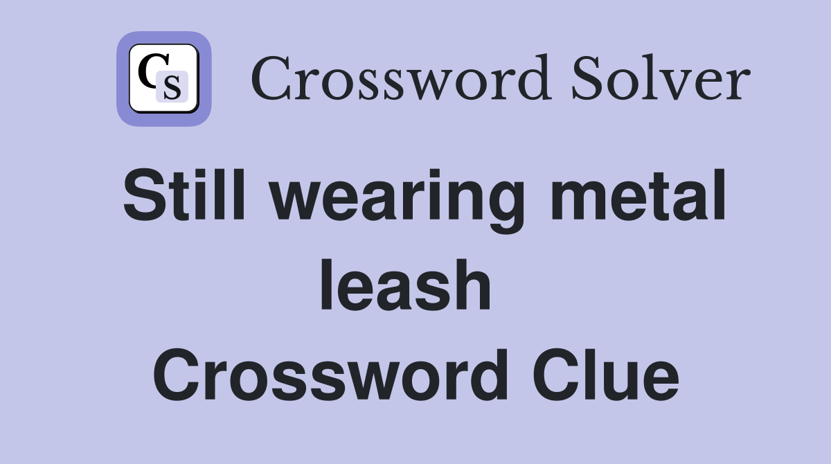 Still wearing metal leash  Crossword Clue
