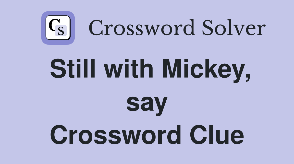 Still with Mickey, say Crossword Clue