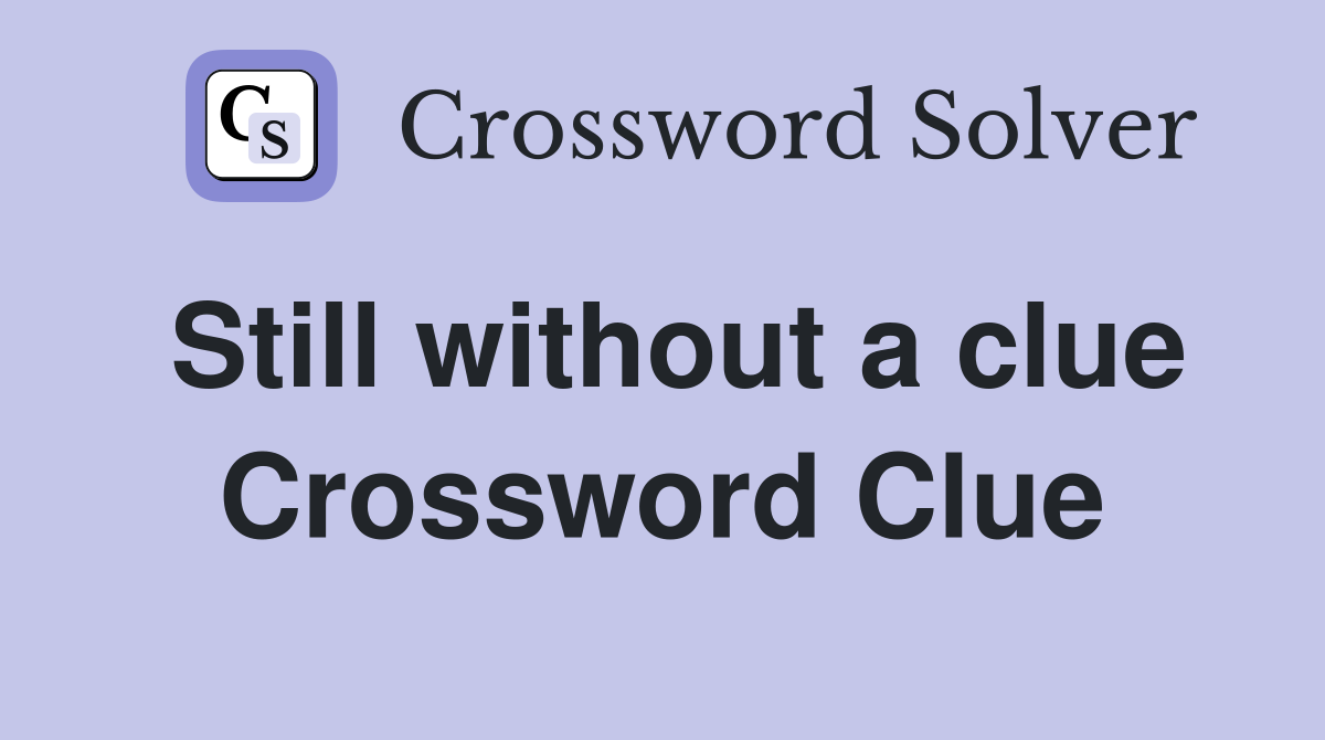 Still without a clue Crossword Clue