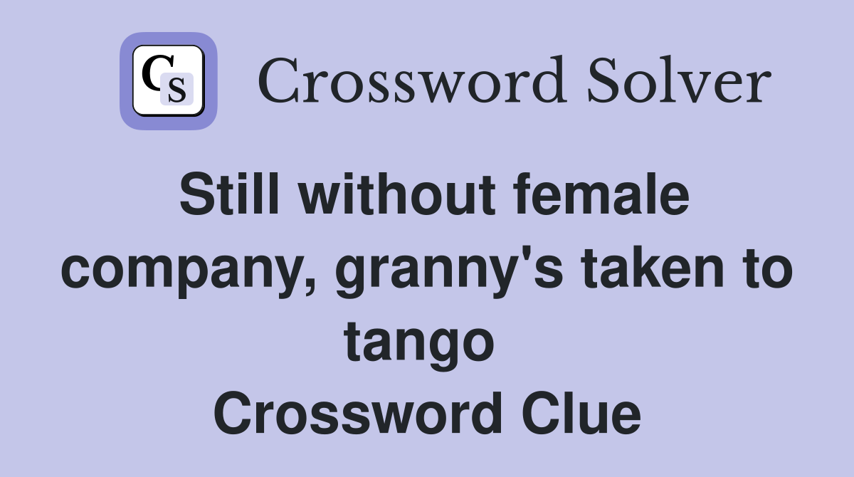Still without female company, granny's taken to tango  Crossword Clue