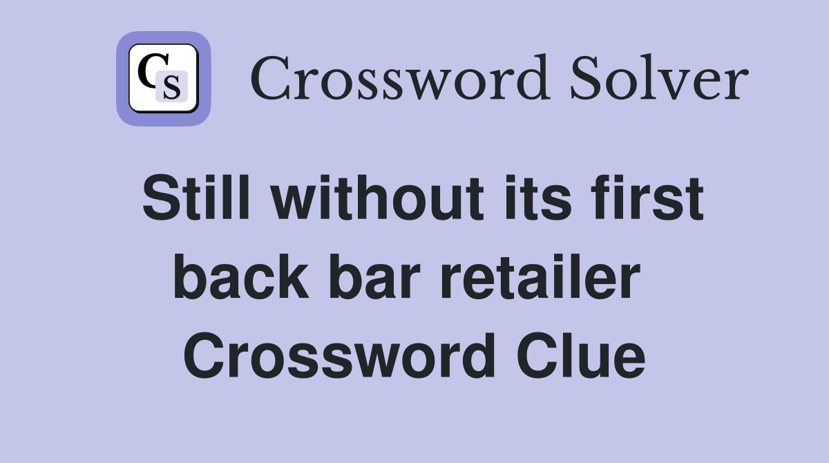 Still without its first back bar retailer  Crossword Clue