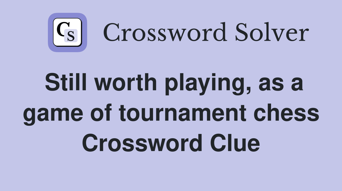 Still worth playing, as a game of tournament chess Crossword Clue