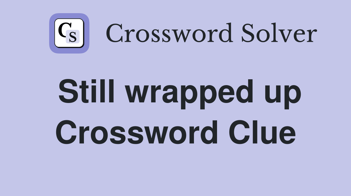 Still wrapped up Crossword Clue