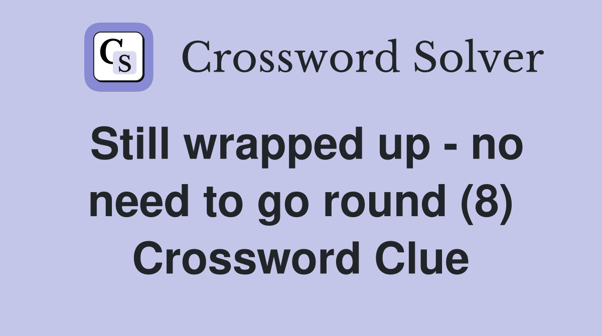Still wrapped up - no need to go round (8) Crossword Clue