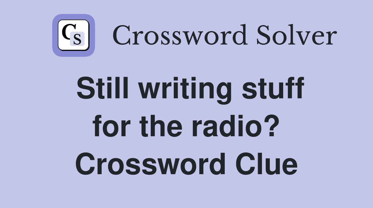Still writing stuff for the radio? Crossword Clue