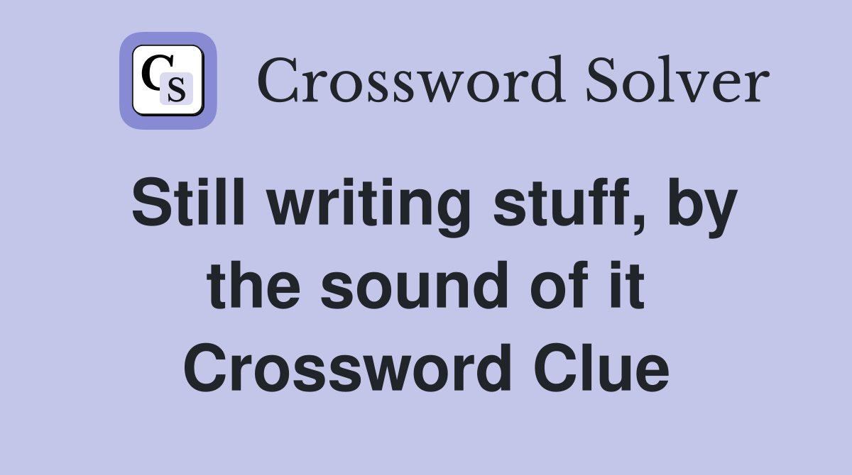 Still writing stuff, by the sound of it Crossword Clue