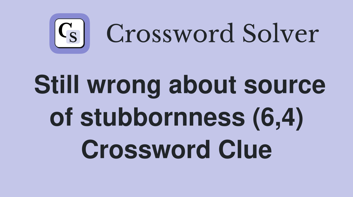 Still wrong about source of stubbornness (6,4) Crossword Clue