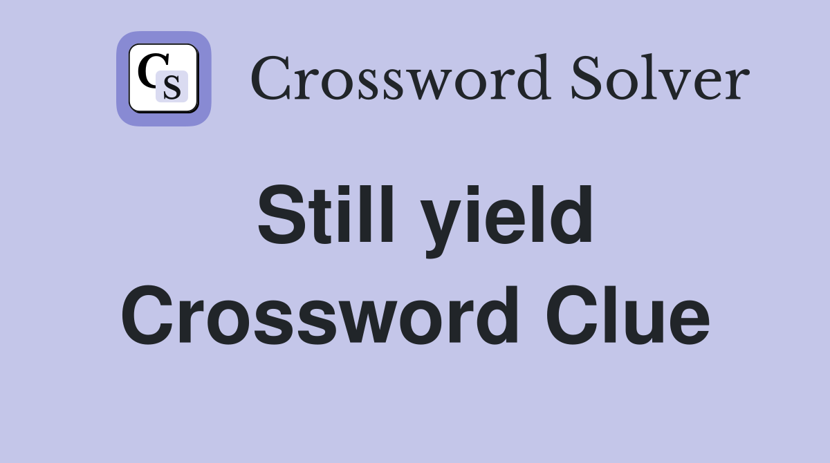 Still yield Crossword Clue