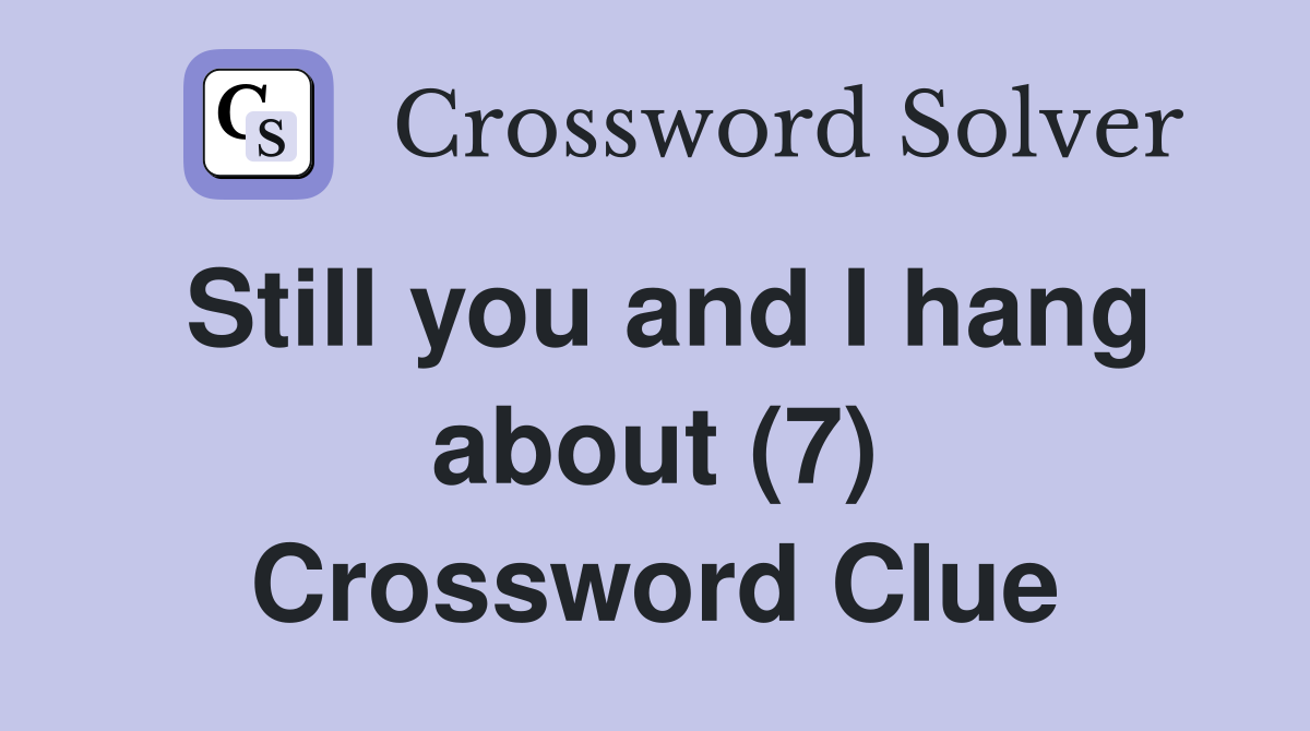 Still you and I hang about (7) Crossword Clue