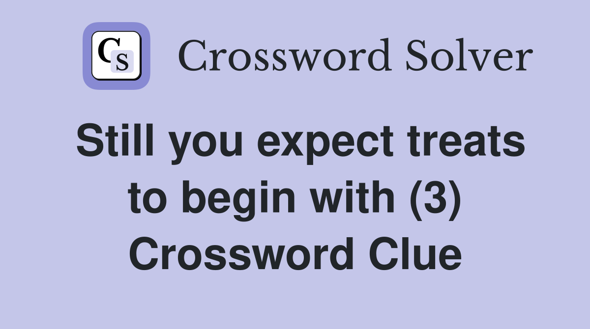 Still you expect treats to begin with (3) Crossword Clue