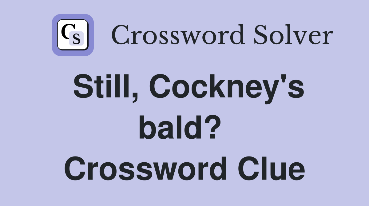 Still, Cockney's bald?  Crossword Clue