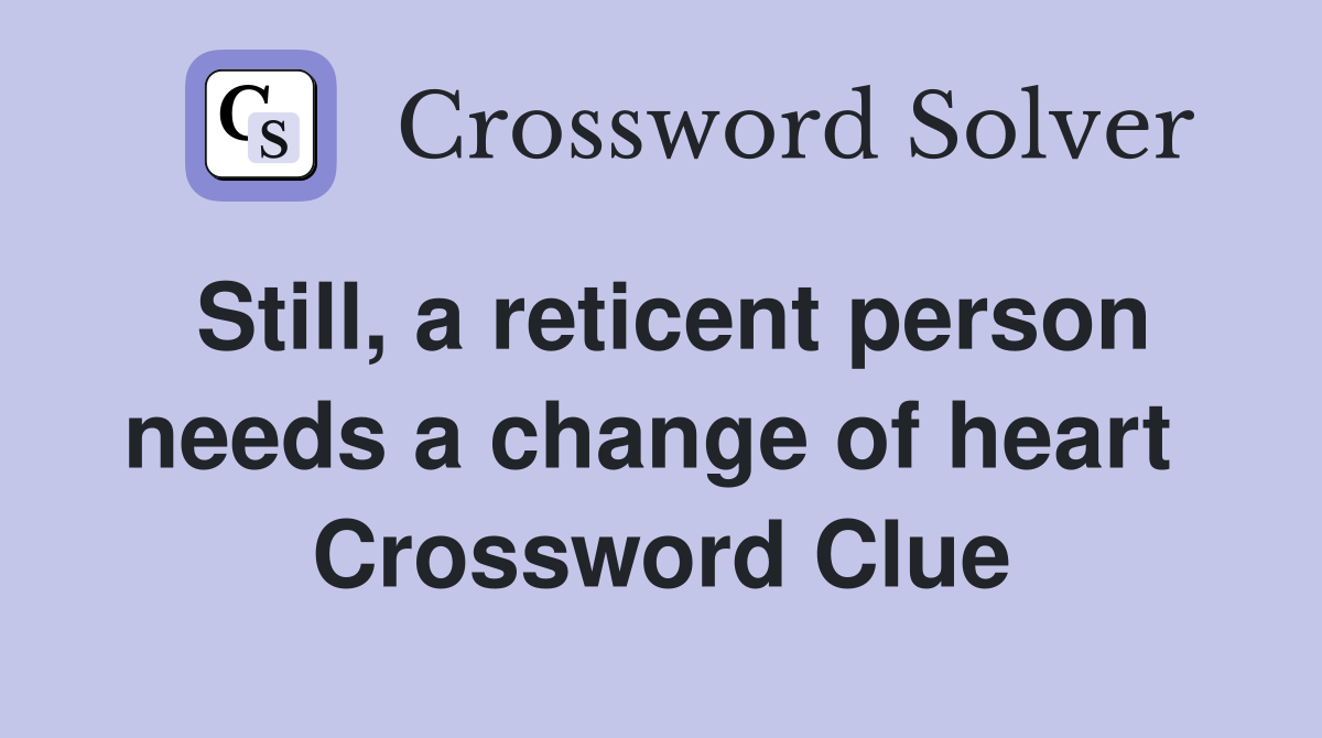 Still, a reticent person needs a change of heart  Crossword Clue