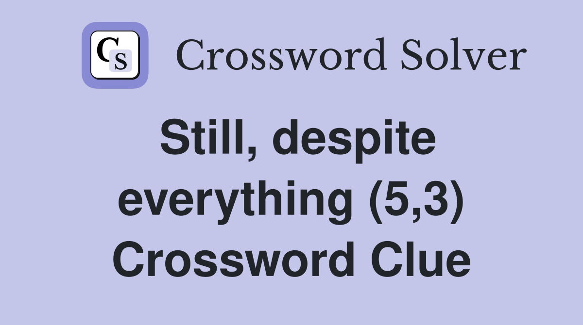 Still, despite everything (5,3) Crossword Clue