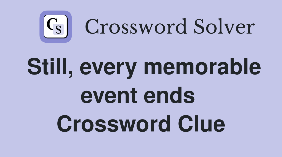 Still, every memorable event ends  Crossword Clue