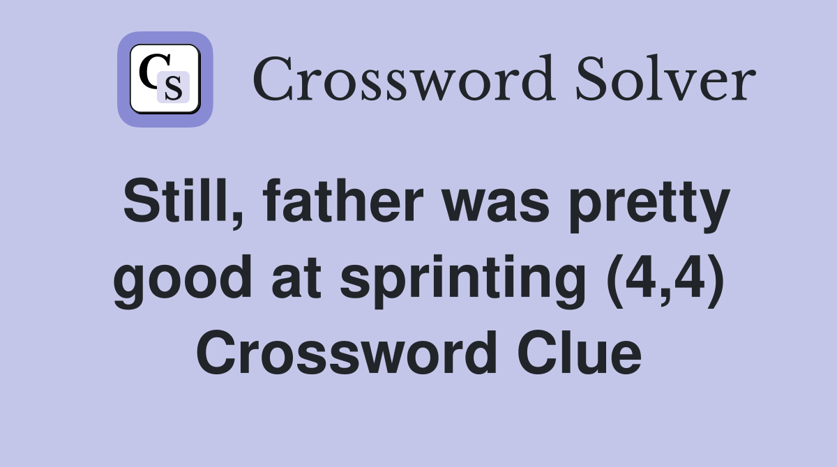 Still, father was pretty good at sprinting (4,4) Crossword Clue