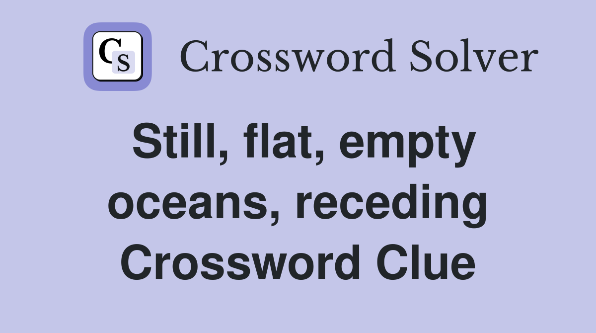 Still, flat, empty oceans, receding Crossword Clue