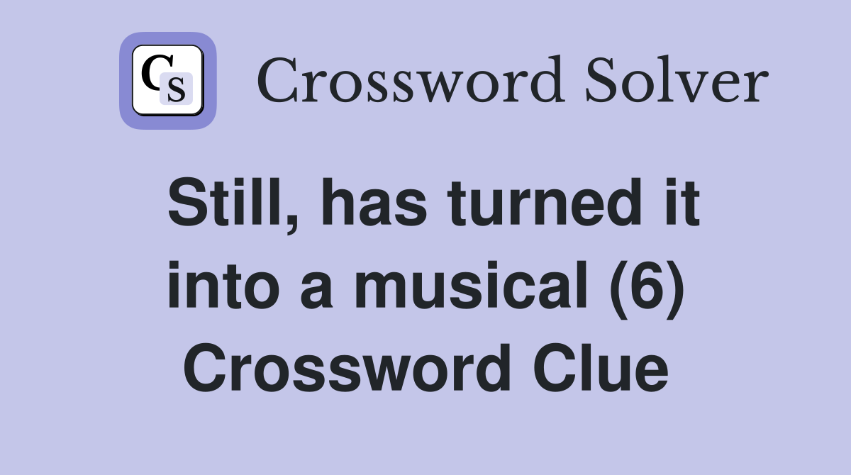 Still, has turned it into a musical (6) Crossword Clue