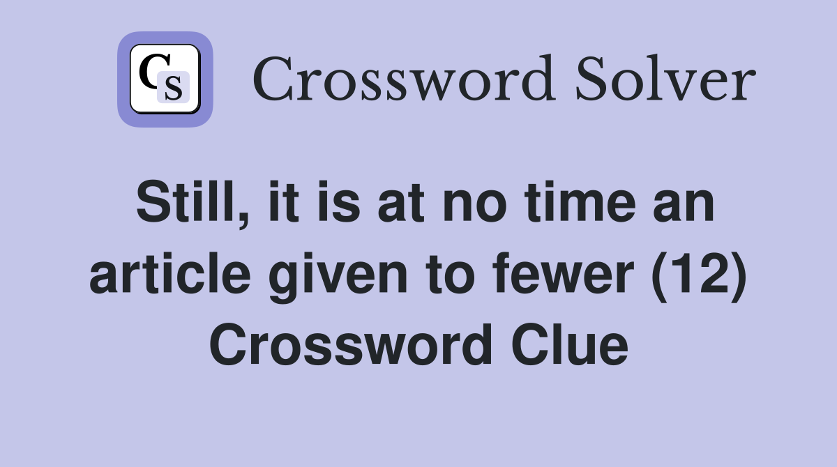 Still, it is at no time an article given to fewer (12) Crossword Clue