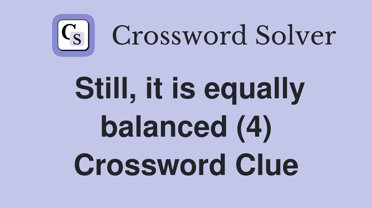 Still, it is equally balanced (4) Crossword Clue