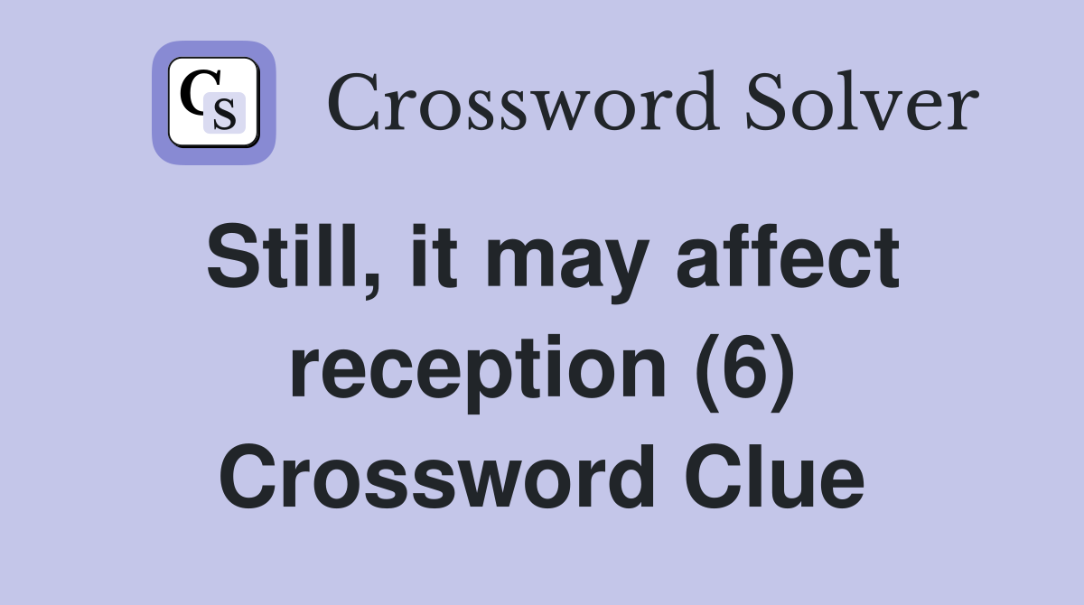 Still, it may affect reception (6) Crossword Clue