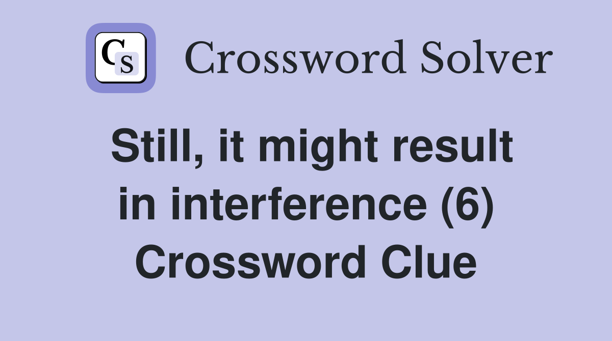 Still, it might result in interference (6) Crossword Clue