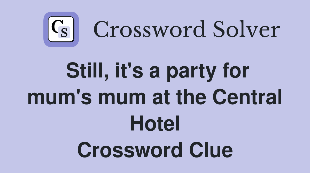 Still, it's a party for mum's mum at the Central Hotel Crossword Clue