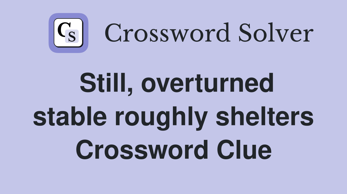 Still, overturned stable roughly shelters Crossword Clue