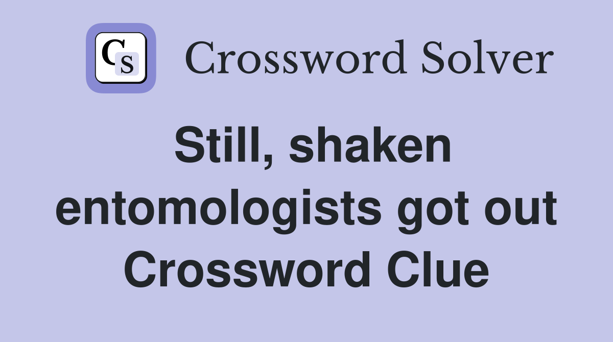 Still, shaken entomologists got out Crossword Clue