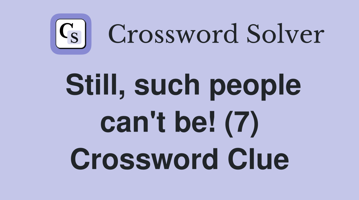 Still, such people can't be! (7) Crossword Clue
