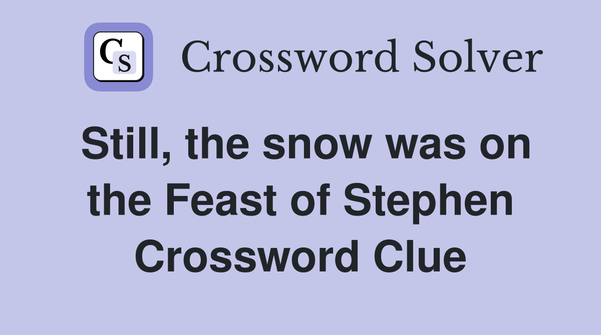 Still, the snow was on the Feast of Stephen Crossword Clue