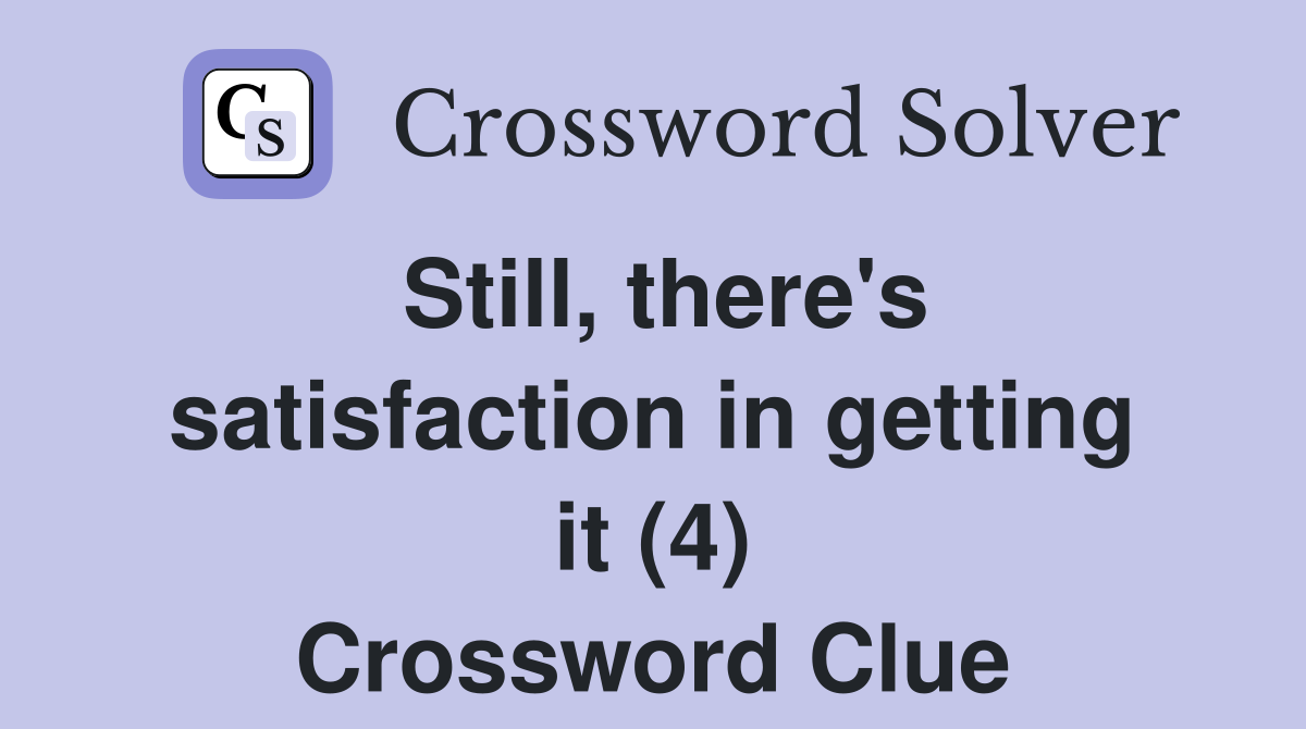 Still, there's satisfaction in getting it (4) Crossword Clue