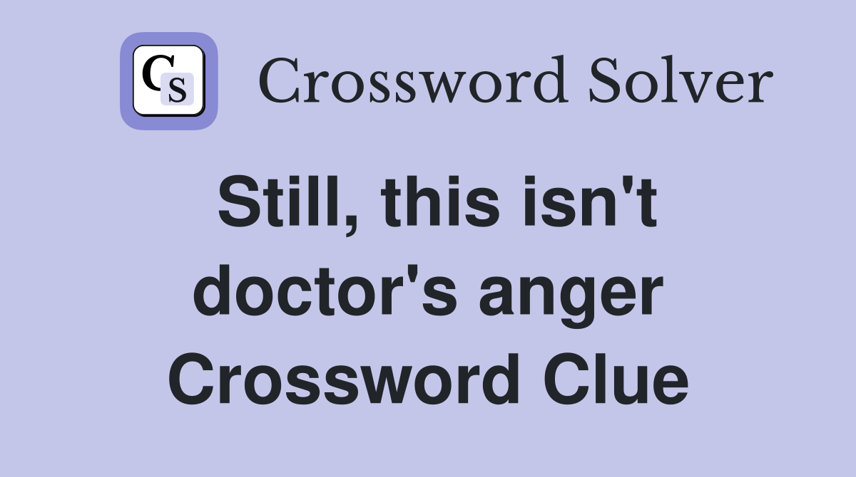 Still, this isn't doctor's anger Crossword Clue