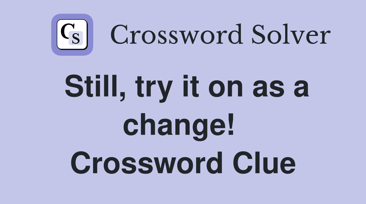 Still, try it on as a change!  Crossword Clue