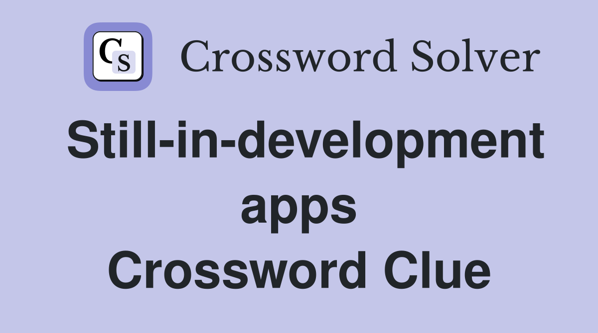 Still-in-development apps Crossword Clue