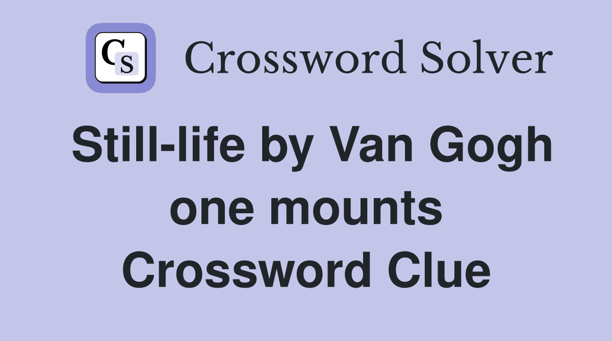 Still-life by Van Gogh one mounts Crossword Clue