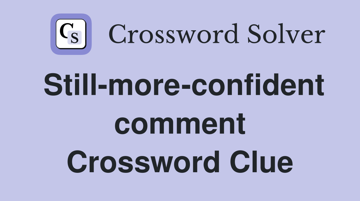 Still-more-confident comment Crossword Clue
