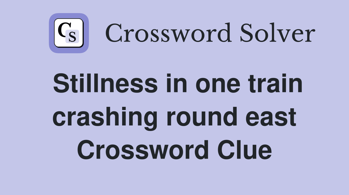 Stillness in one train crashing round east Crossword Clue