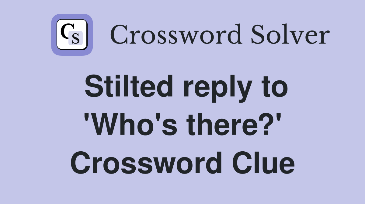 Stilted reply to 'Who's there?' Crossword Clue