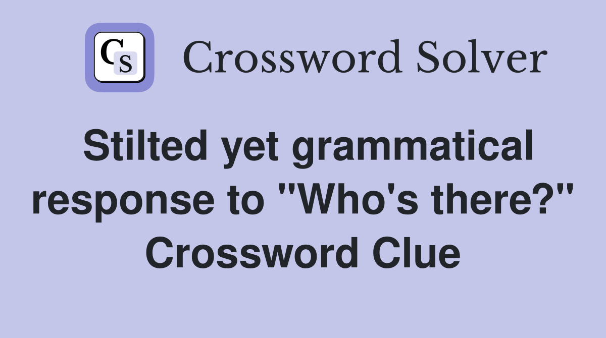 Stilted yet grammatical response to "Who's there?" Crossword Clue