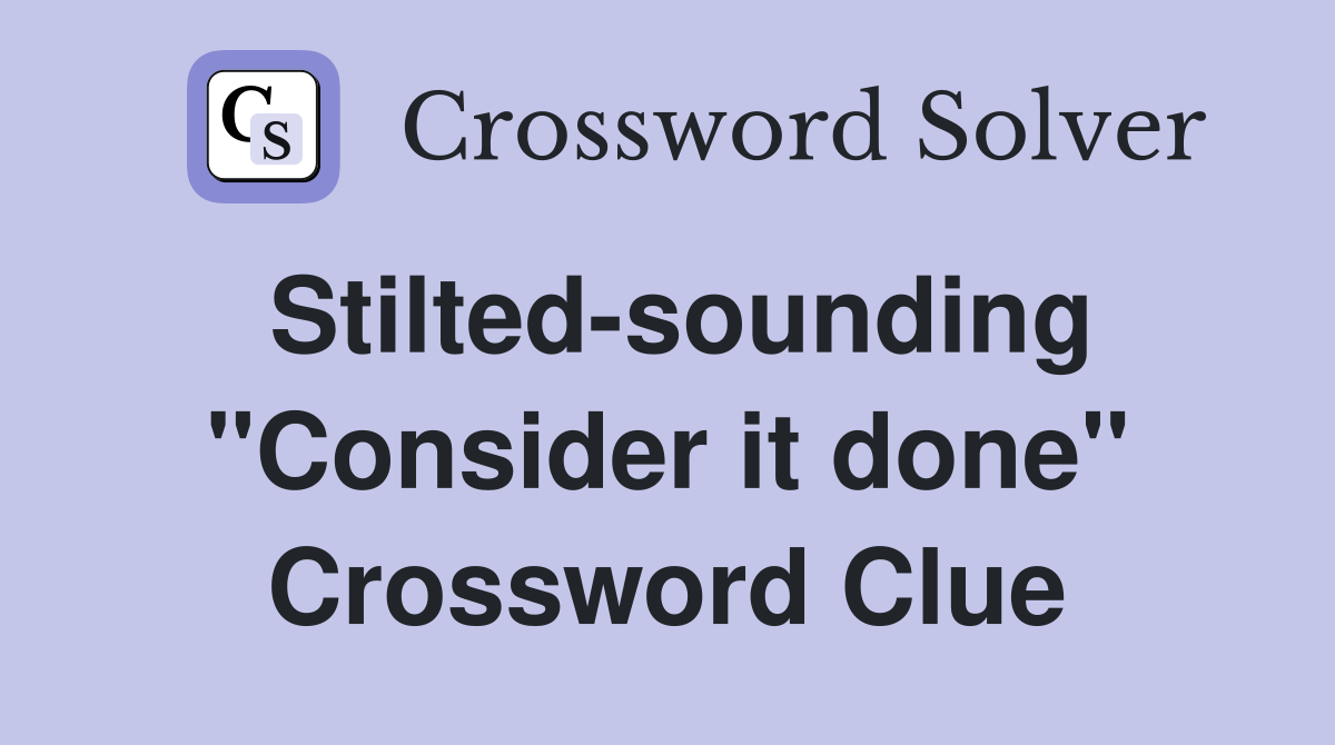 Stilted-sounding "Consider it done" Crossword Clue