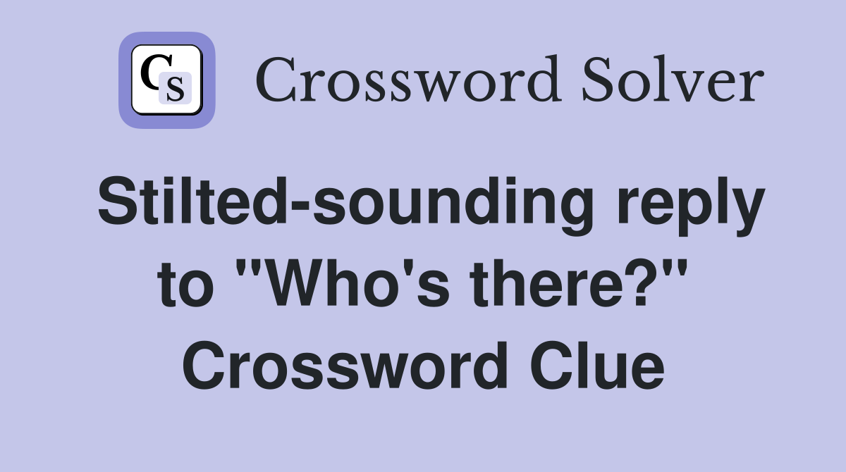 Stilted-sounding reply to "Who's there?" Crossword Clue