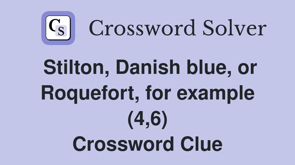 Stilton, Danish blue, or Roquefort, for example (4,6) Crossword Clue