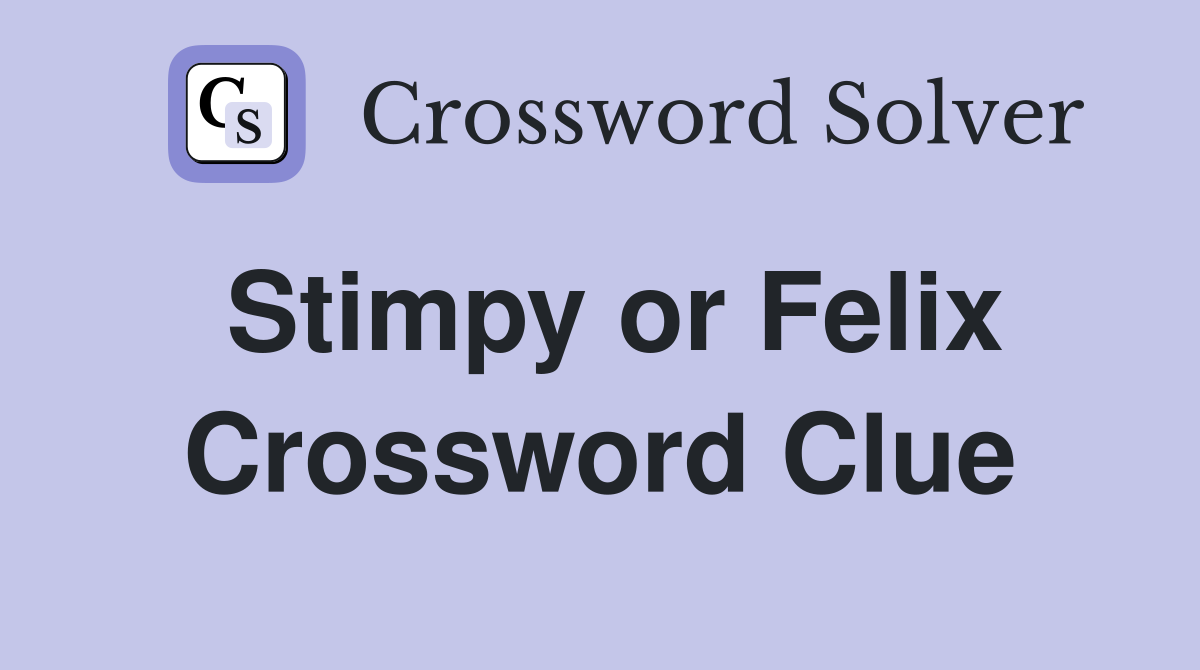Stimpy or Felix Crossword Clue