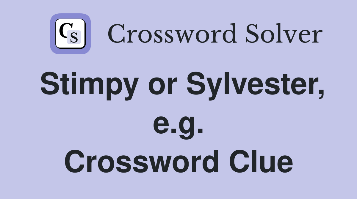 Stimpy or Sylvester, e.g. Crossword Clue