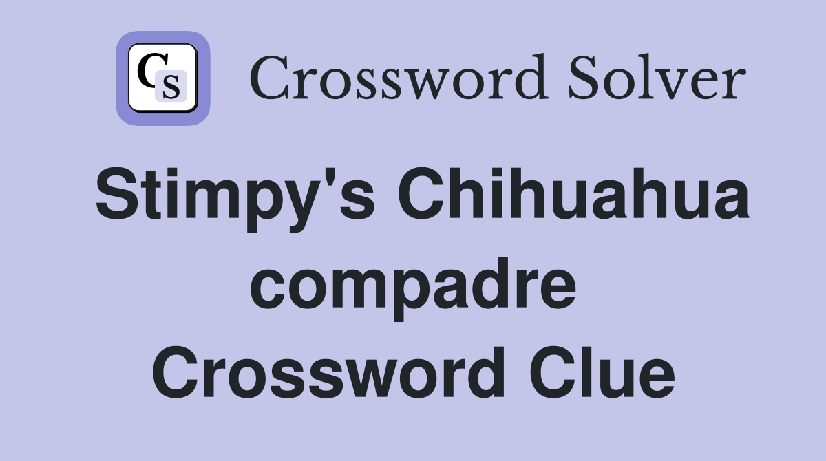 Stimpy's Chihuahua compadre Crossword Clue