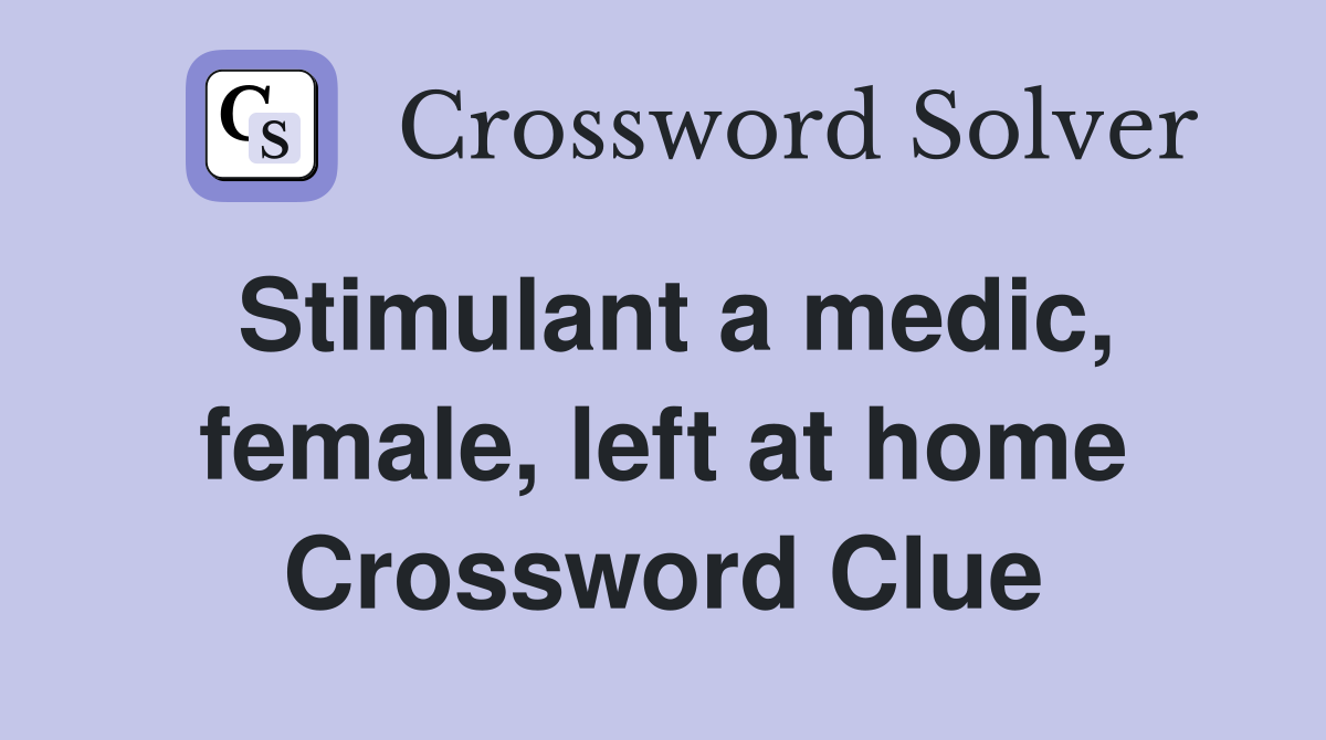 Stimulant a medic, female, left at home Crossword Clue