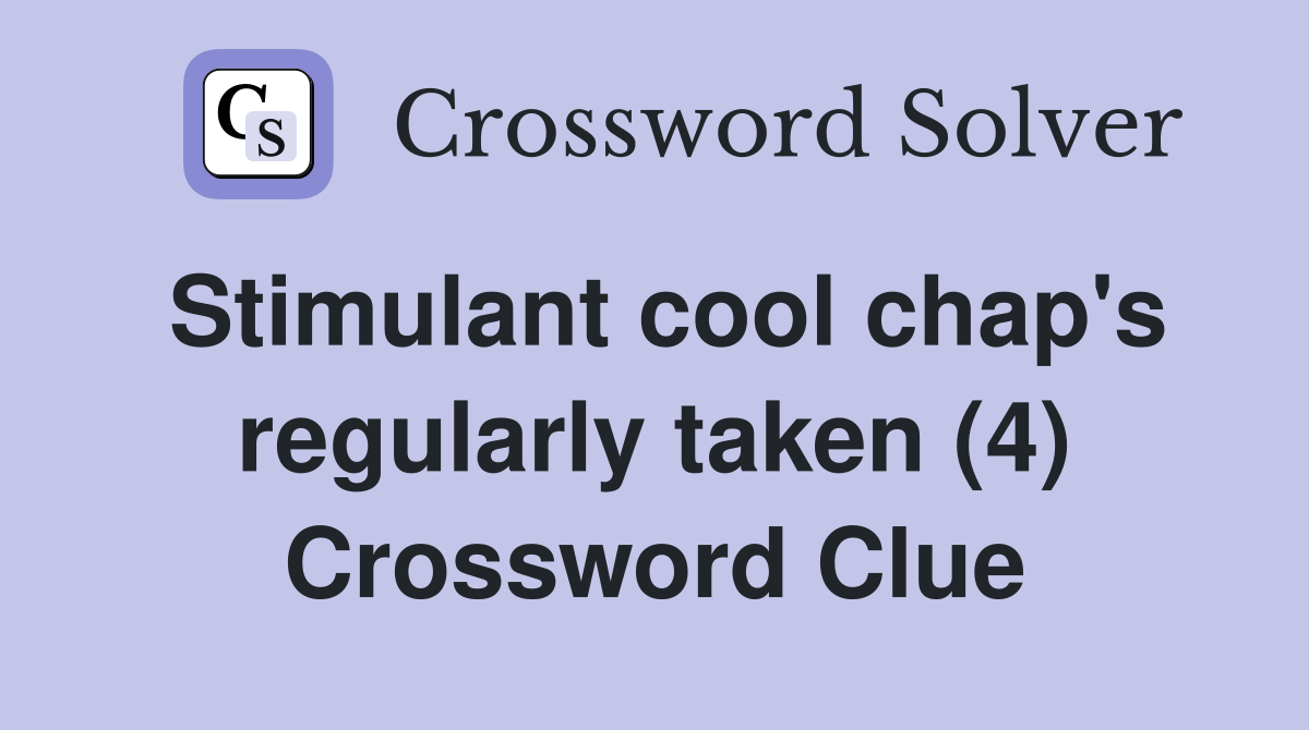 Stimulant cool chap's regularly taken (4) Crossword Clue