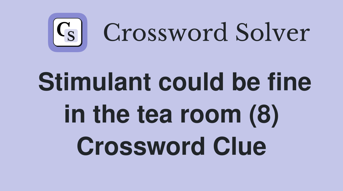 Stimulant could be fine in the tea room (8) Crossword Clue