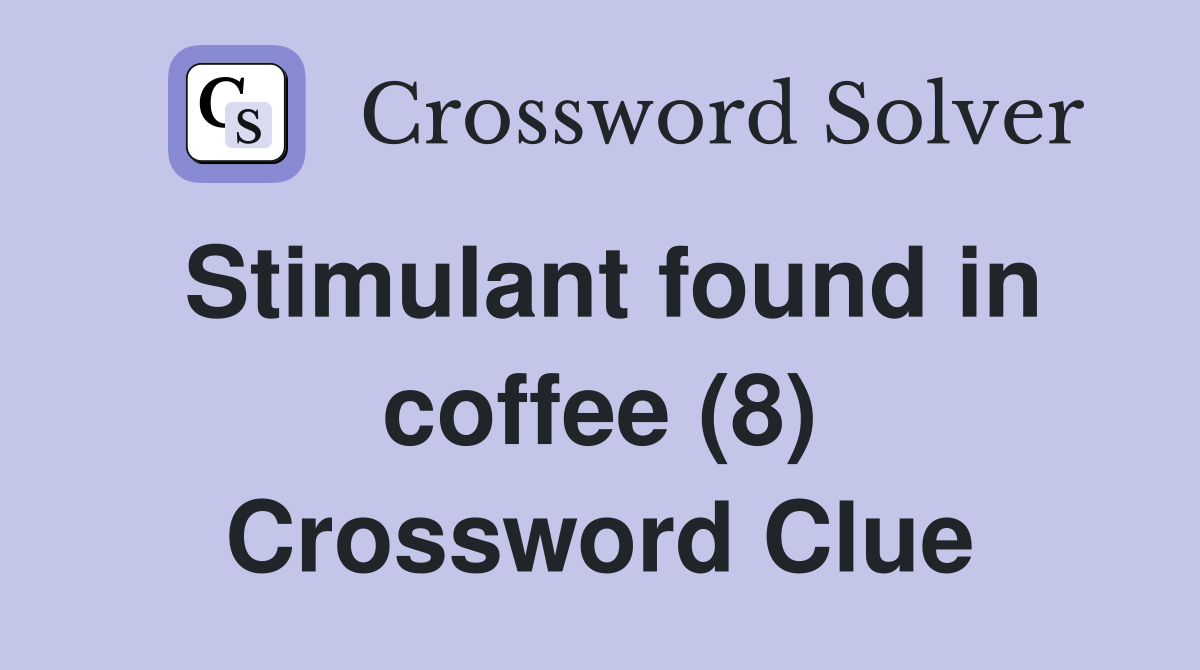Stimulant found in coffee (8) Crossword Clue