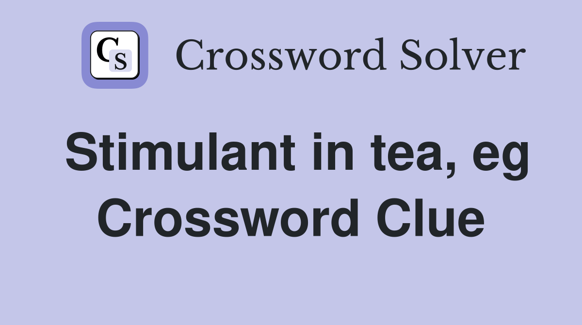 Stimulant in tea, eg Crossword Clue